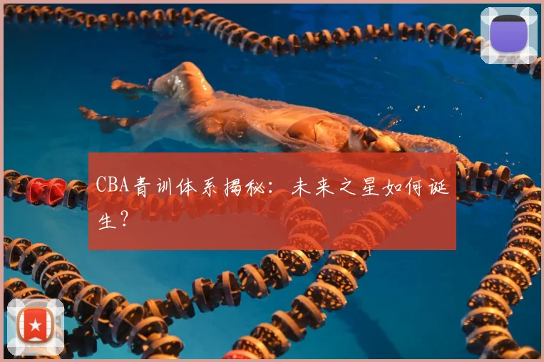 CBA青训体系揭秘：未来之星如何诞生？