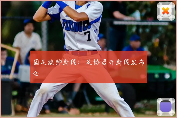 国足换帅新闻：足协召开新闻发布会