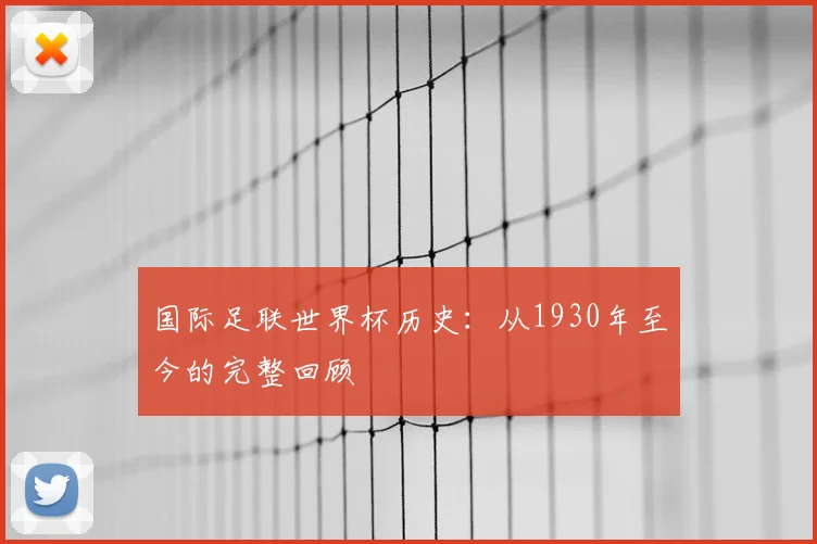 国际足联世界杯历史：从1930年至今的完整回顾
