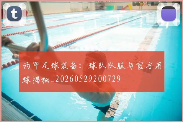 西甲足球装备：球队队服与官方用球揭秘_20260529200729
