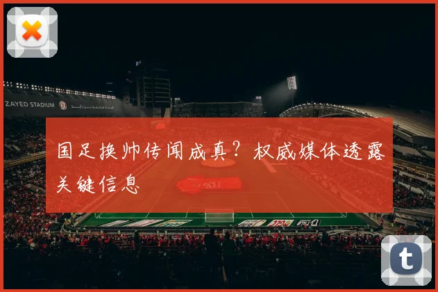 国足换帅传闻成真？权威媒体透露关键信息