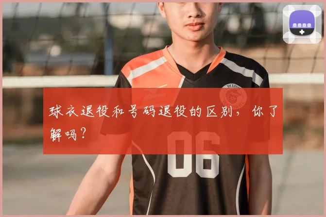球衣退役和号码退役的区别，你了解吗？