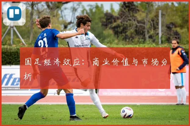 国足经济效应：商业价值与市场分析