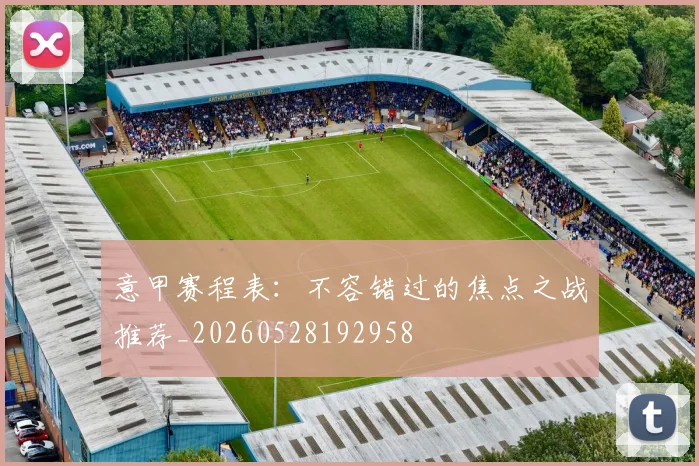 意甲赛程表：不容错过的焦点之战推荐_20260528192958