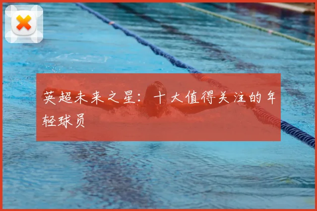 英超未来之星：十大值得关注的年轻球员