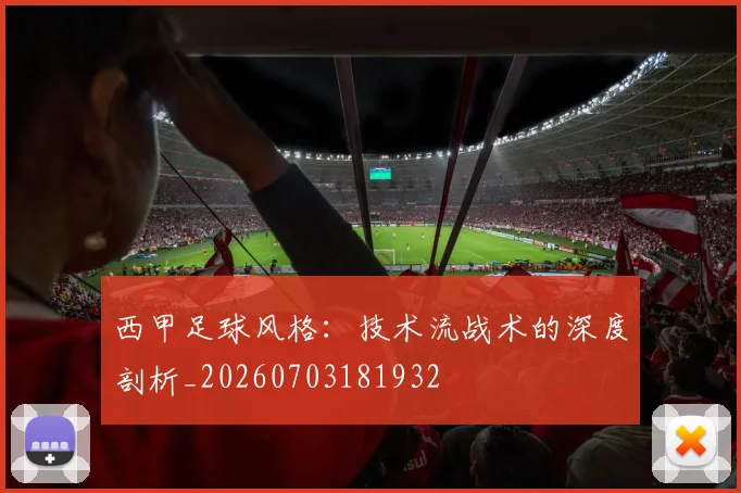 西甲足球风格：技术流战术的深度剖析_20260703181932