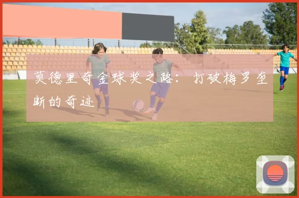 莫德里奇金球奖之路：打破梅罗垄断的奇迹