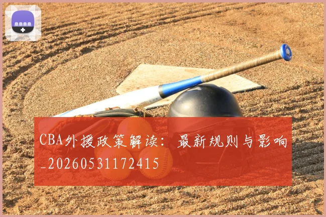 CBA外援政策解读:最新规则与影响_20260531172415