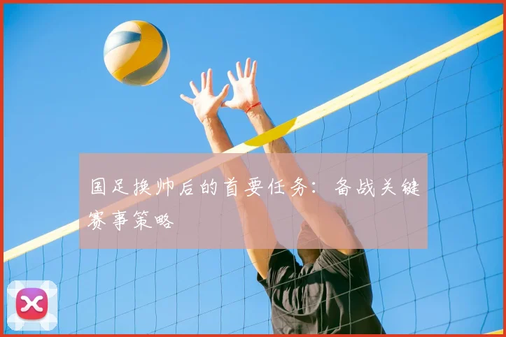 国足换帅后的首要任务：备战关键赛事策略