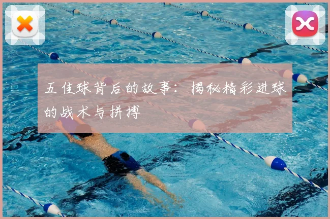 五佳球背后的故事：揭秘精彩进球的战术与拼搏