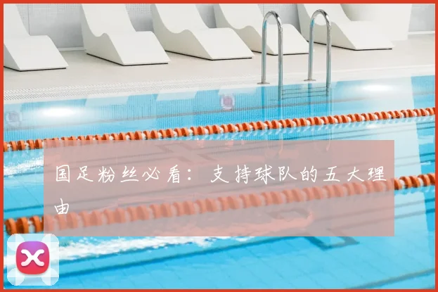 国足粉丝必看:支持球队的五大理由