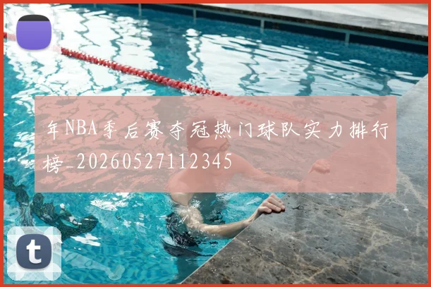 年NBA季后赛夺冠热门球队实力排行榜_20260527112345