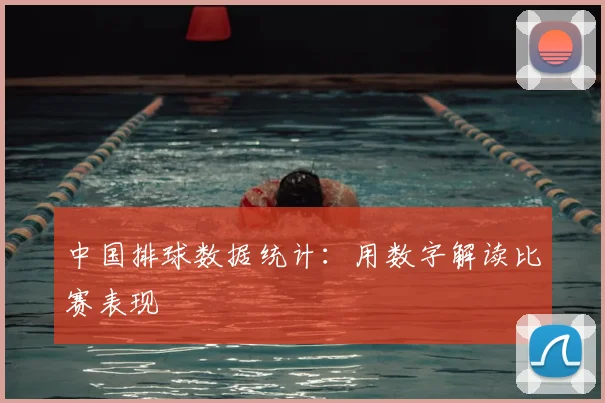 中国排球数据统计：用数字解读比赛表现