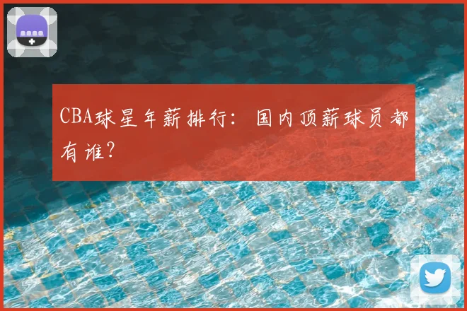 CBA球星年薪排行：国内顶薪球员都有谁？
