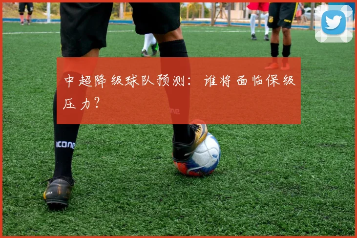 中超降级球队预测：谁将面临保级压力？
