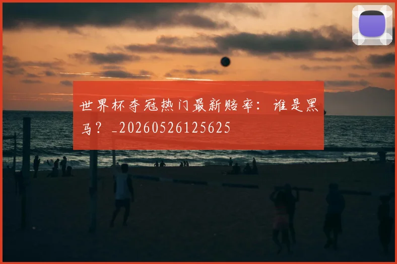 世界杯夺冠热门最新赔率：谁是黑马？_20260526125625