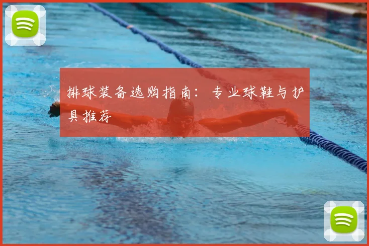 排球装备选购指南：专业球鞋与护具推荐