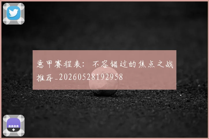 意甲赛程表:不容错过的焦点之战推荐_20260528192958