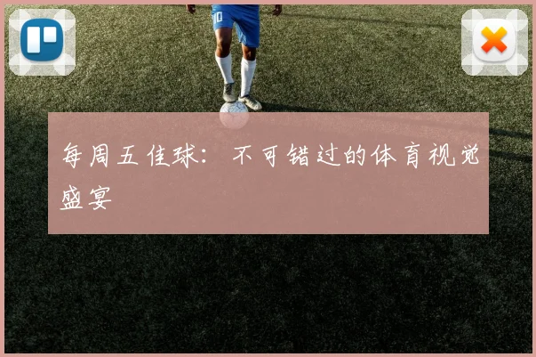 每周五佳球：不可错过的体育视觉盛宴