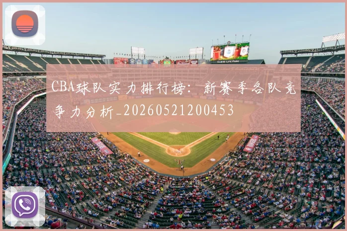 CBA球队实力排行榜：新赛季各队竞争力分析_20260521200453