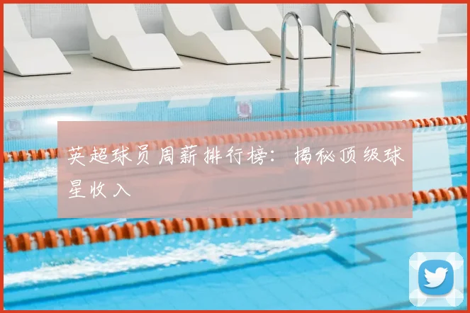 英超球员周薪排行榜：揭秘顶级球星收入