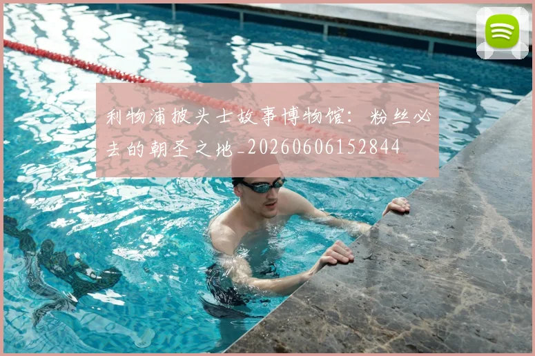 利物浦披头士故事博物馆：粉丝必去的朝圣之地_20260606152844
