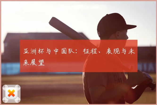 亚洲杯与中国队：征程、表现与未来展望