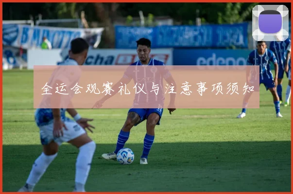 全运会观赛礼仪与注意事项须知