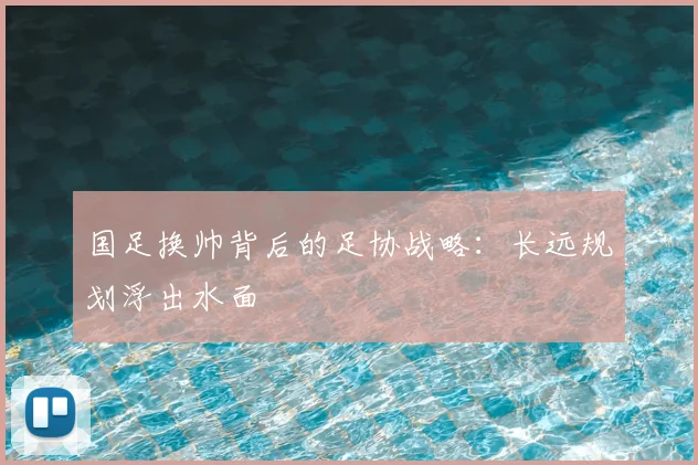 国足换帅背后的足协战略:长远规划浮出水面