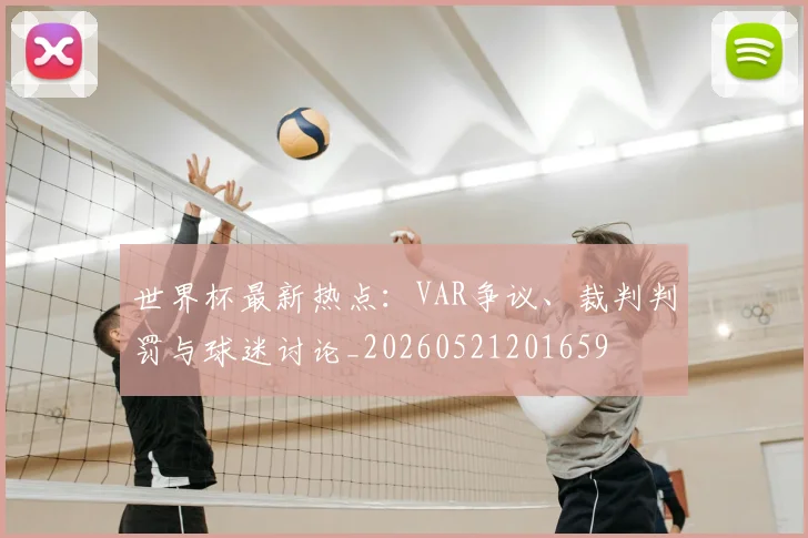 世界杯最新热点：VAR争议、裁判判罚与球迷讨论_20260521201659