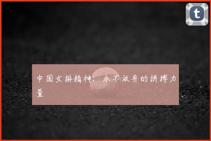 中国女排精神：永不放弃的拼搏力量