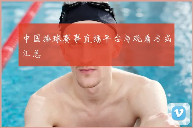 中国排球赛事直播平台与观看方式汇总