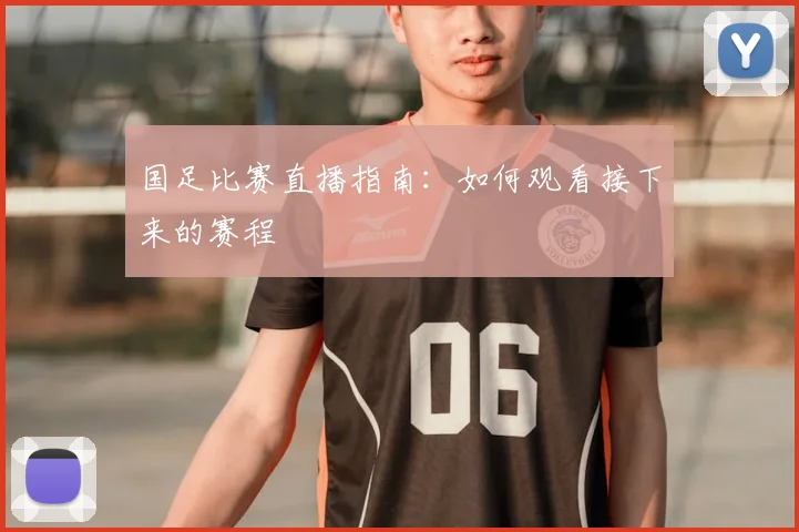 国足比赛直播指南：如何观看接下来的赛程