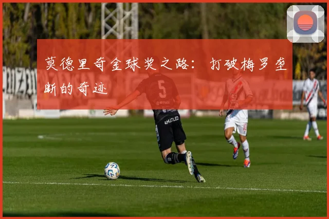 莫德里奇金球奖之路：打破梅罗垄断的奇迹
