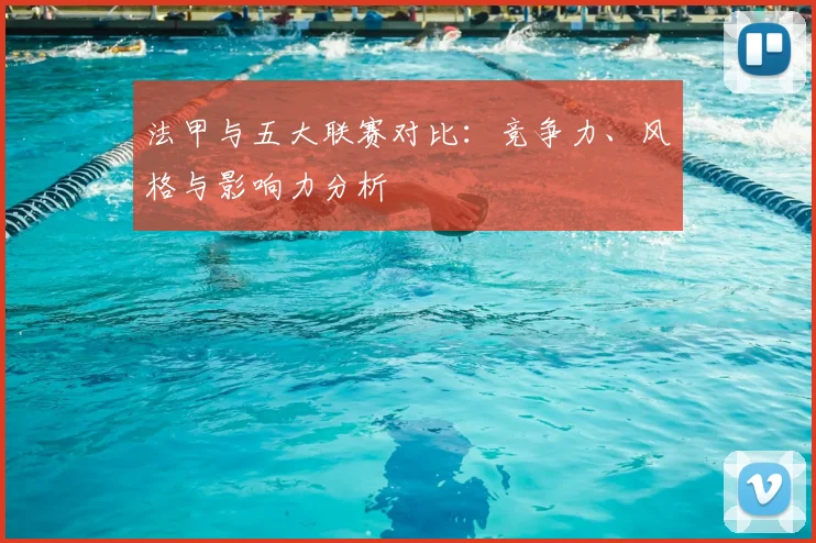 法甲与五大联赛对比：竞争力、风格与影响力分析