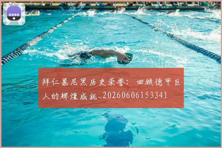 拜仁慕尼黑历史荣誉：回顾德甲巨人的辉煌成就_20260606153341
