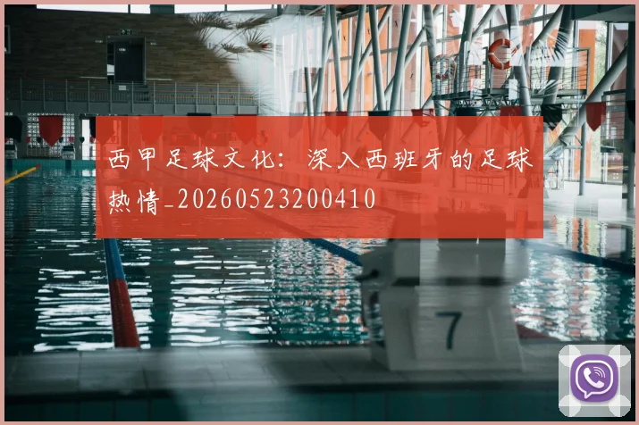 西甲足球文化：深入西班牙的足球热情_20260523200410