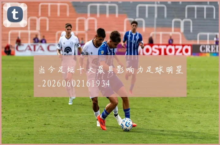 当今足坛十大最具影响力足球明星_20260602161934