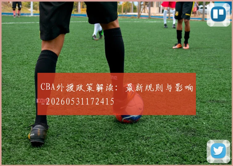CBA外援政策解读:最新规则与影响_20260531172415