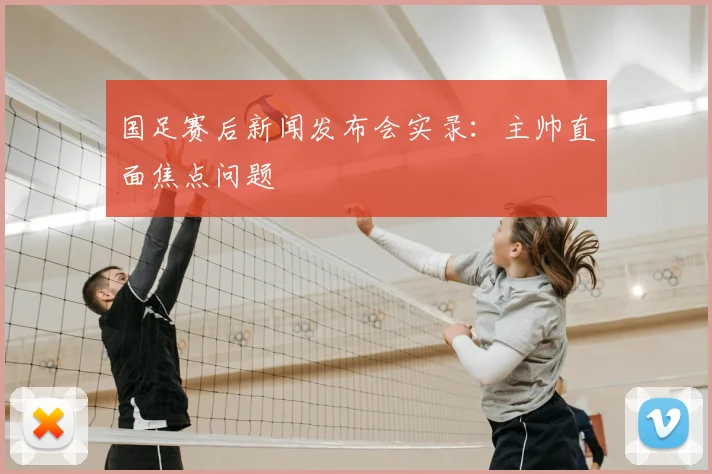 国足赛后新闻发布会实录：主帅直面焦点问题