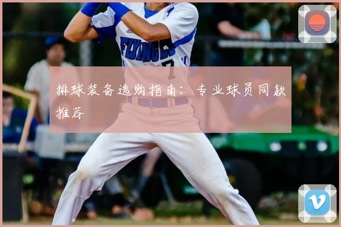 排球装备选购指南：专业球员同款推荐