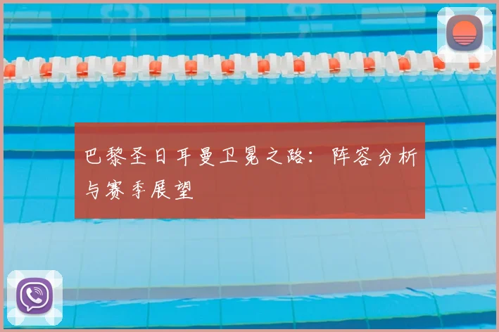 巴黎圣日耳曼卫冕之路：阵容分析与赛季展望
