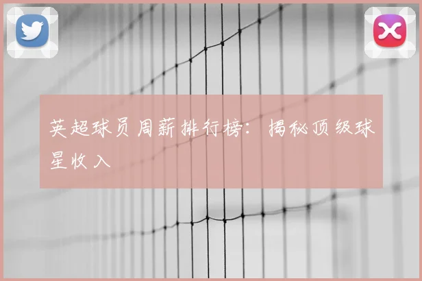 英超球员周薪排行榜：揭秘顶级球星收入
