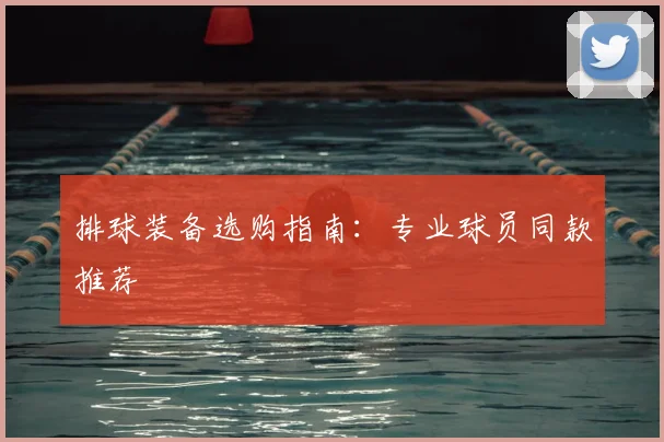 排球装备选购指南：专业球员同款推荐