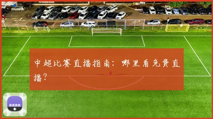 中超比赛直播指南：哪里看免费直播？