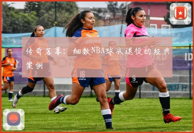 传奇落幕：细数NBA球衣退役的经典案例