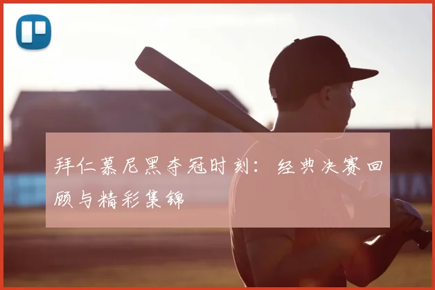 拜仁慕尼黑夺冠时刻：经典决赛回顾与精彩集锦
