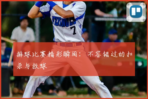 排球比赛精彩瞬间：不容错过的扣杀与救球