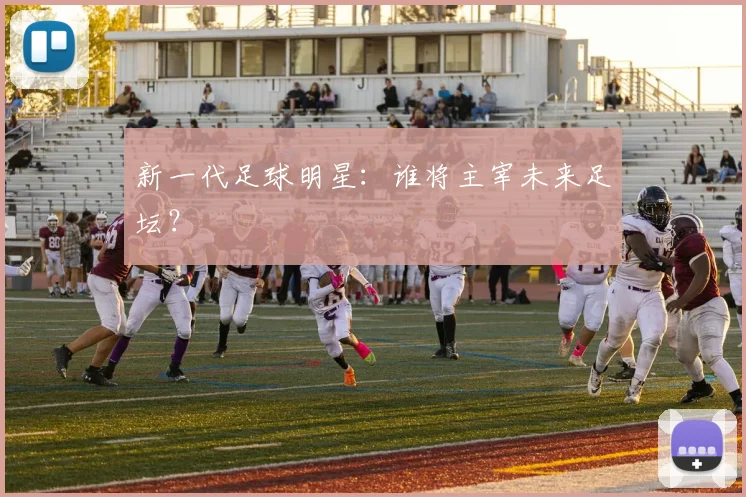 新一代足球明星：谁将主宰未来足坛？