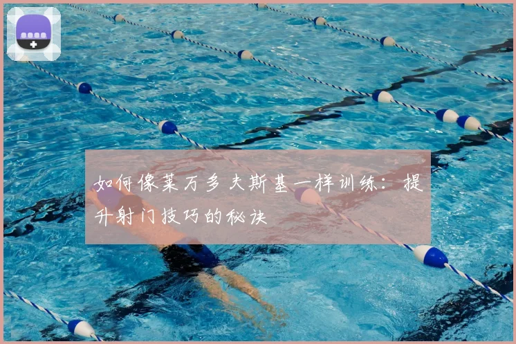 如何像莱万多夫斯基一样训练：提升射门技巧的秘诀